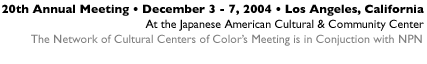 20th Annual Meeting : December 3-7, 2004 : Los Angeles, California : At the Japanese American Cultural and Community Center : This meeting is in conjunction with the Network of Cultural Center of Color.