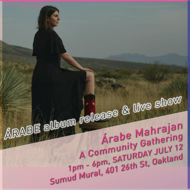 Promotional photo of Amanda Ekery posing outside in a black dress and red cowboy boots, with one foot lifted and placed on a short stool. Overlaid text reads, “ÁRABE album release & live show.” Below that is informational text about the event. It reads, “Arabe Mahrajan - A Community Gathering,” followed by “1 pm to 6 pm, Saturday July 12, Sumud Mural, 401 26th Street, Oakland.”