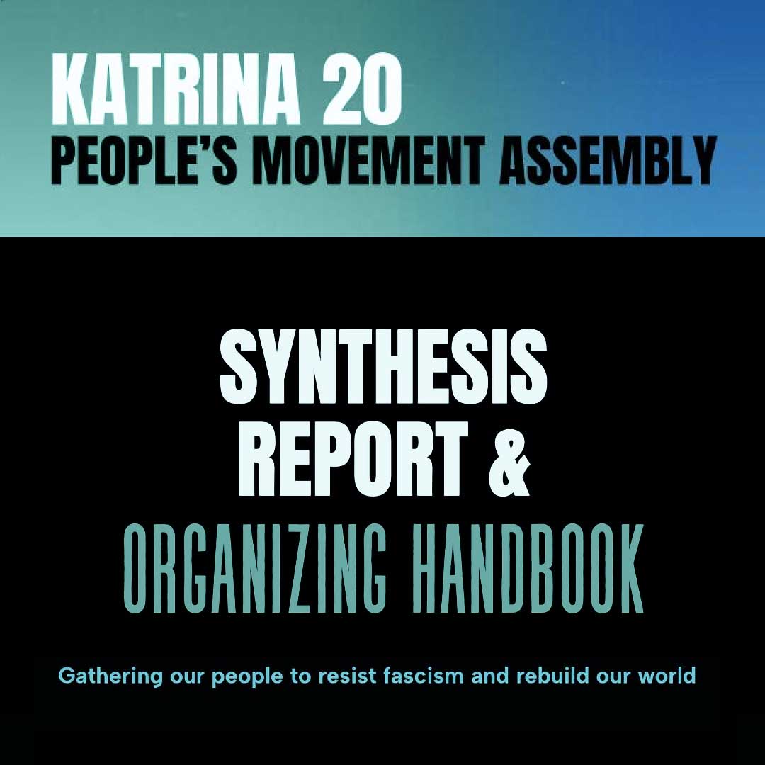 A simple two-tone box with text. In the top half are the words, “Katrina 20 People’s Movement Assembly,” and in the bottom half are the words, “Synthesis Report & Organizing Handbook.” In much smaller type along the bottom is the phrase, “Gathering our people to resist fascism and rebuild our world.”