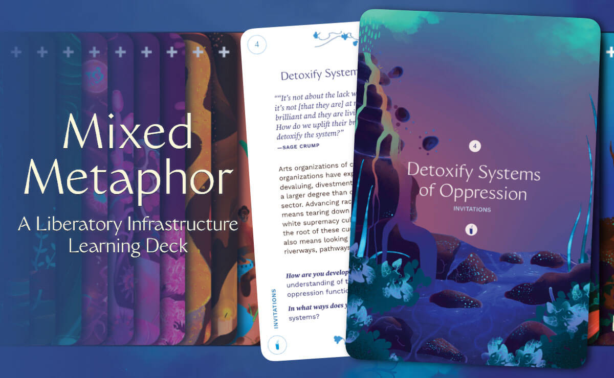 On the left side of the image, in the foreground, is the text “Mixed Metaphor” in large letters, and underneath that in smaller letters is the text “A Liberatory Infrastructure Learning Deck." In the background, the other cards of the deck are spread horizontally, faces down, in an even distribution. On the right side of the image, in the foreground, is the back of card 4 of the Mixed Metaphor Learning Deck, featuring an illustration of a rocky riverbed in deep blue interrupted by large rocks in shades of purple. A narrow volcano, also in purple, extends up the left side of the card, with pale yellow lava running down its side and turning into purple, then blue, water as it reaches the river. Several small dark rocks bounce down the side of the volcano toward the riverbed. Over this illustration in the center of the card is “4. Detoxify Systems of Oppression” in white text, and underneath in smaller, pale blue text is the word “Invitations.” Behind this card, the face of card 4 is partially visible, featuring a white background with blocks of text in dark purple and dark gray. 