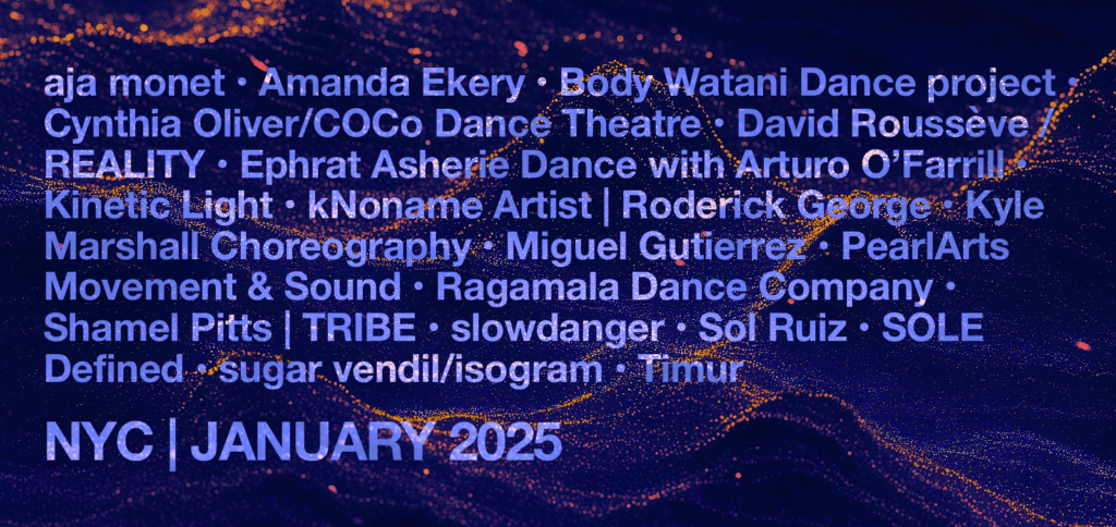 A dark blue background with peach colored interference waves, upon which are listed the following artists' names: aja monet, Amanda Ekery, Body Watani Dance project, Cynthia Oliver / COCo Dance Theatre, David Roussève / REALITY, Ephrat Asherie Dance with Arturo O’Farrill, Kinetic Light, kNoname Artist | Roderick George, Kyle Marshall Choreography, Miguel Gutierrez, PearlArts Movement & Sound, Ragamala Dance Company, Shamel Pitts TRIBE, slowdanger, Sol Ruiz, SOLE Defined, sugar vendil isogram, and Timur.