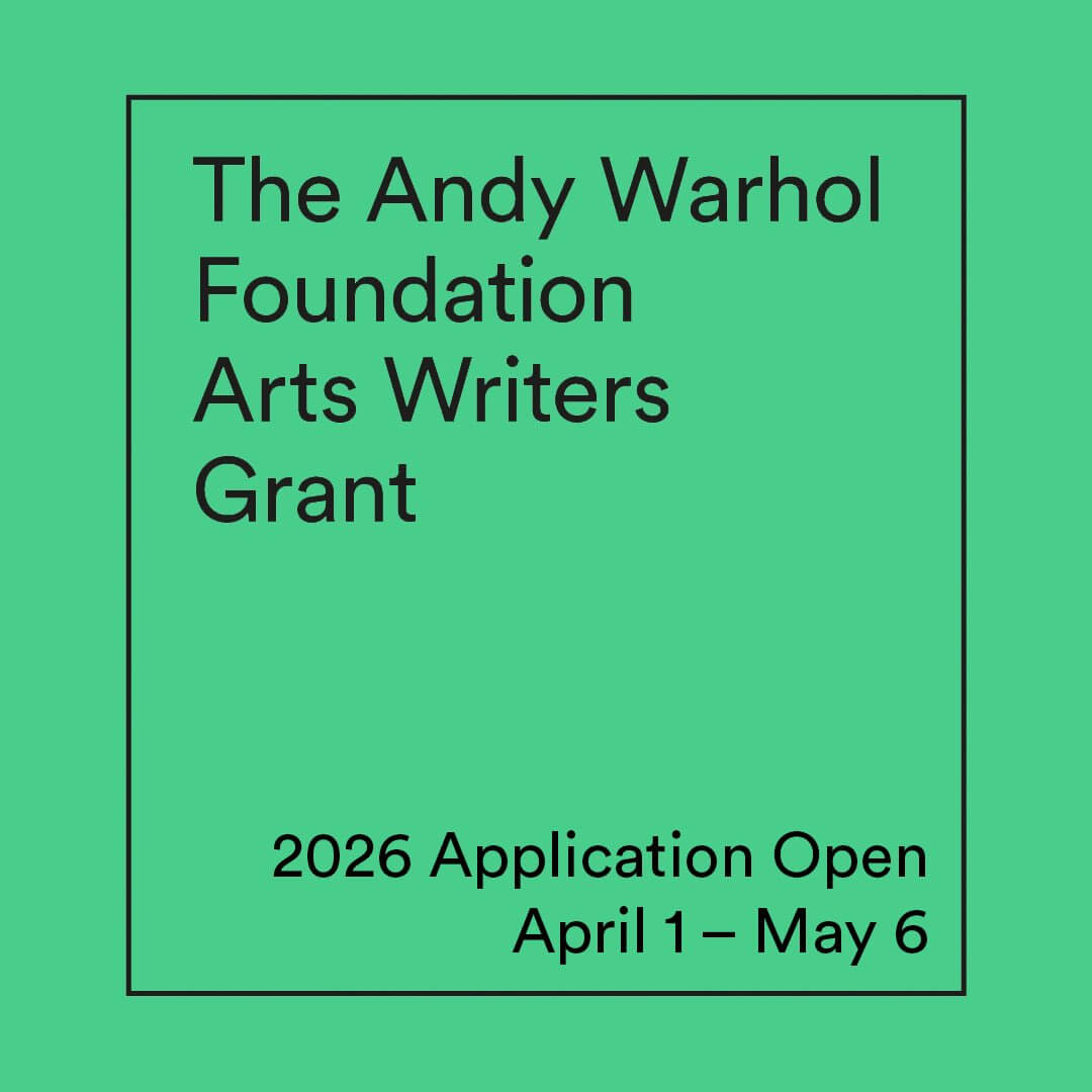 Black text inside a black square outline on an emerald green background. The text in the top left corner of the square reads, “The Andy Warhol Foundation Arts Writers Grant.” The text in the bottom right corner of the square reads, “2026 Application Open, April 1 – May 6.”