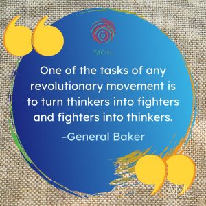 One of the tasks of any revolutionary movement is to turn thinkers into fighters and fighters into thinkers. --General Baker