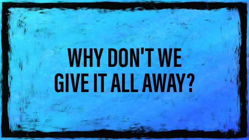 Why don't we give it all away?