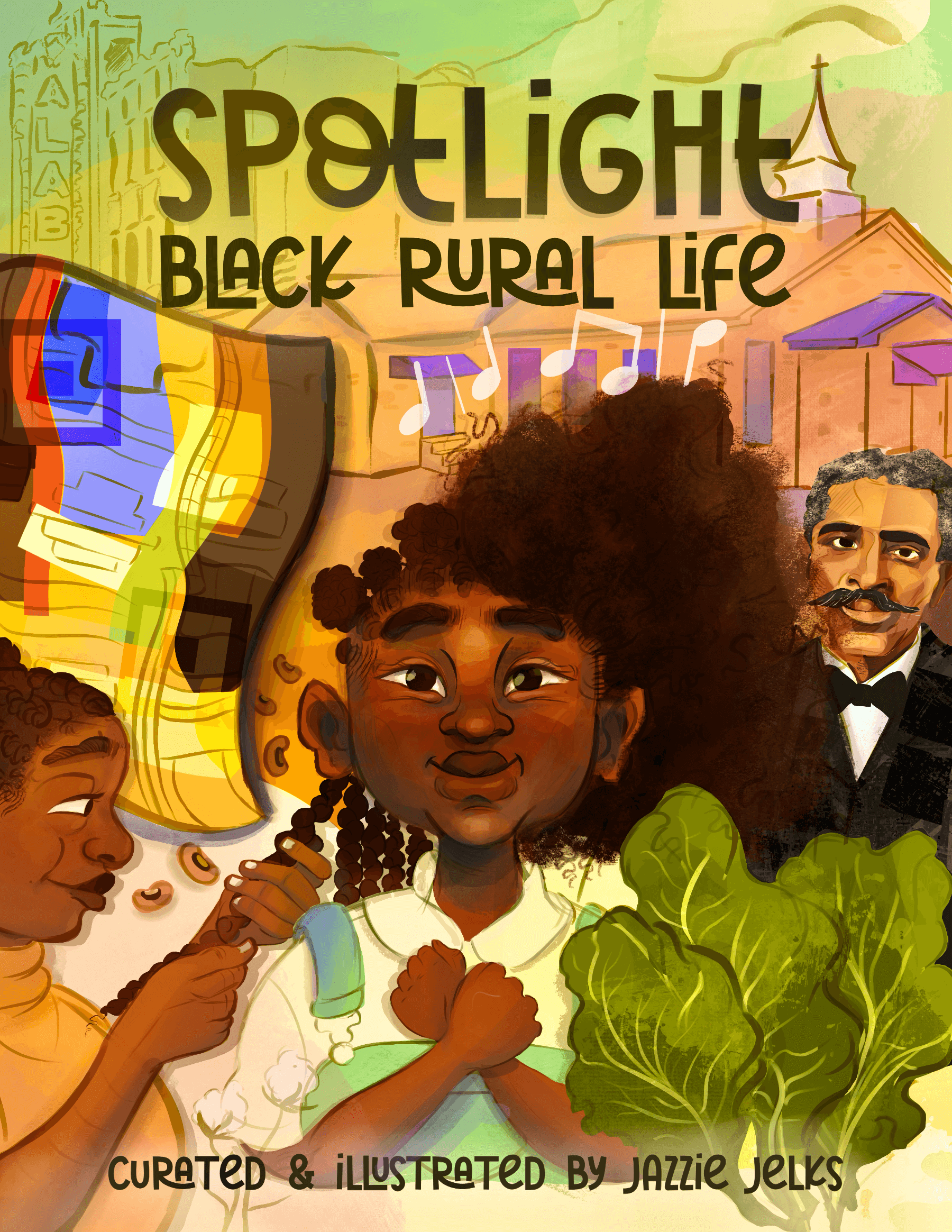 Book cover for "Spotlight: Black Rural Life," curated and illustrated by Jazzie Jelks. A colorful illustration centers on a young Black girl with her fists crossed over her chest. A smiling Black woman to the left of her is braiding the girl's hair. Surrounding the girl are a quilt, a row of musical notes, a mustached man in a suit and black bow tie, and collard greens. In the background is a one-story church with a low steeple, and behind that, faintly, a line drawing of a tall building with a vertical sign that reads, "ALAB."