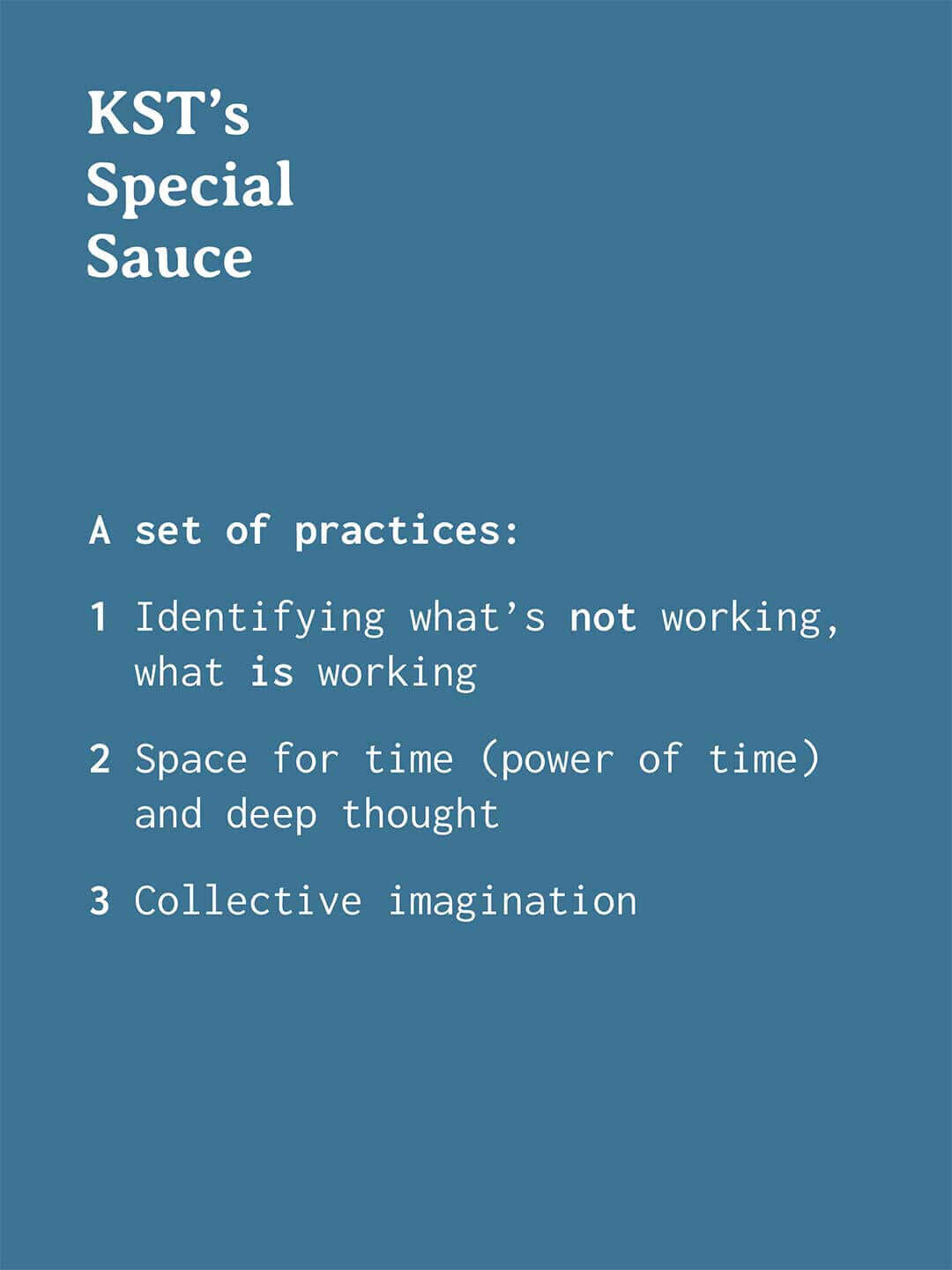 Text graphic with a blue background titled "KST’s Special Sauce." Text reads "A set of practices: 1 Identifying what’s not working, what is working. 2 Space for time (power of time) and deep thought. 3 Collective imagination."