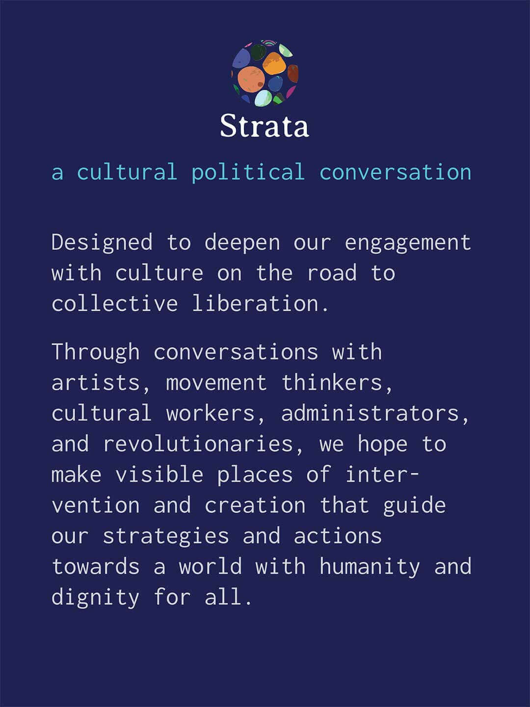Informational graphic with a dark blue background, circular Strata logo at top, and subtitle "a cultural political conversation." Text reads "Designed to deepen our engagement with culture on the road to collective liberation. Through conversations with artists, movement thinkers, cultural workers, administrators, and revolutionaries, we hope to make visible places of intervention and creation that guide our strategies and actions towards a world with humanity and dignity for all."